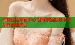 海角社区康复中心 智能康复服务平台助您健康回归
