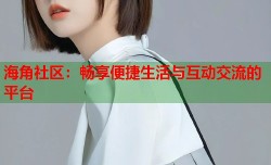 海角社区：畅享便捷生活与互动交流的平台