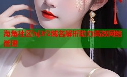 海角社区hj3f2域名解析助力高效网络管理