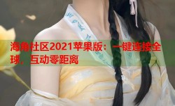 海角社区2021苹果版：一键连接全球，互动零距离