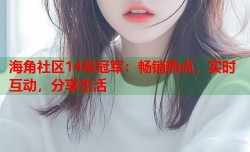 海角社区14号冠军：畅销热点，实时互动，分享生活