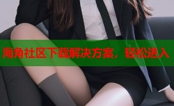 海角社区下载解决方案，轻松进入