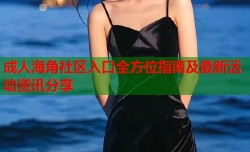 成人海角社区入口全方位指南及最新活动资讯分享