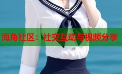 海角社区：社交互动与视频分享