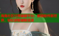 海角社区付费破解平台：解锁软件新世界，轻松获取破解资源