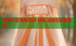海角社区海角杂谈 精彩话题互动聚焦地