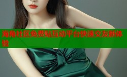 海角社区免费贴互动平台快速交友新体验
