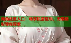 海角社区入口：畅享私密互动，无限精彩等你探索