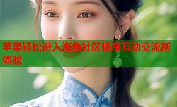 苹果轻松进入海角社区畅享互动交流新体验