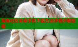 海角社区安卓手机下载方法详细步骤指南