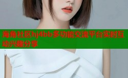 海角社区hj4bb多功能交流平台实时互动兴趣分享