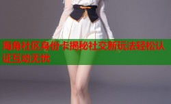 海角社区身份卡揭秘社交新玩法轻松认证互动无忧