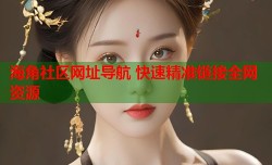 海角社区网址导航 快速精准链接全网资源