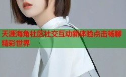 天涯海角社区社交互动新体验点击畅聊精彩世界