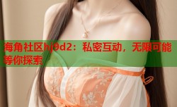 海角社区hj9d2：私密互动，无限可能等你探索