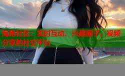 海角社区：实时互动、兴趣圈子、视频分享的社交平台