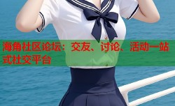 海角社区论坛：交友、讨论、活动一站式社交平台
