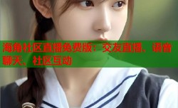 海角社区直播免费版：交友直播、语音聊天、社区互动