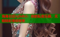 海角社区hj9db5：你的私密乐园，无限精彩等你探索