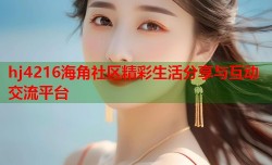 hj4216海角社区精彩生活分享与互动交流平台