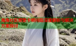 海角社区频繁卡顿问题深度解析与解决方案探讨
