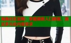 海角社区官网：掌握最新人口数据，满足多元化内容需求