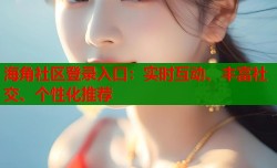 海角社区登录入口：实时互动、丰富社交、个性化推荐