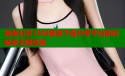 海角社区18M极速下载分享平台助你畅享无限资源