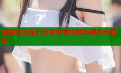 海角社区金币会员专享权益与福利全解析