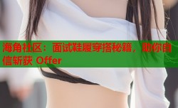 海角社区：面试鞋履穿搭秘籍，助你自信斩获 Offer