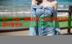 91、九色、海角社区：社交互动与资源分享平台