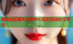 海角社区聊天记录中心实时互动社交平台