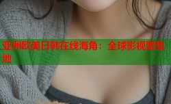 亚洲欧美日韩在线海角：全球影视聚集地