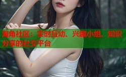 海角社区：实时互动、兴趣小组、知识分享的社交平台