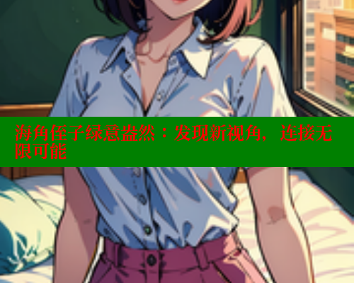 海角侄子绿意盎然：发现新视角，连接无限可能