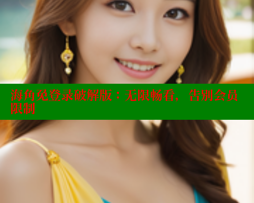 海角免登录破解版：无限畅看，告别会员限制 海角社区论坛 第1张