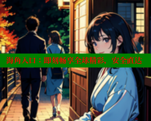 海角入口：即刻畅享全球精彩，安全直达 海角社区封神披风妈妈 第2张