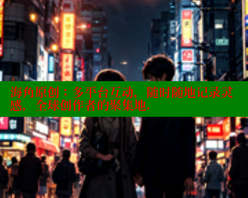 海角原创：多平台互动，随时随地记录灵感，全球创作者的聚集地. 海角社区 第1张