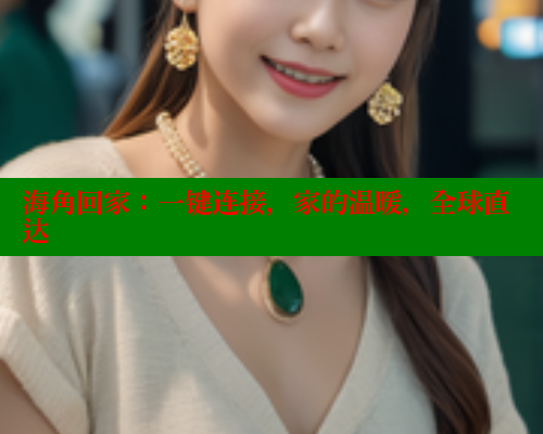 海角回家：一键连接，家的温暖，全球直达 海角社区论坛 第2张