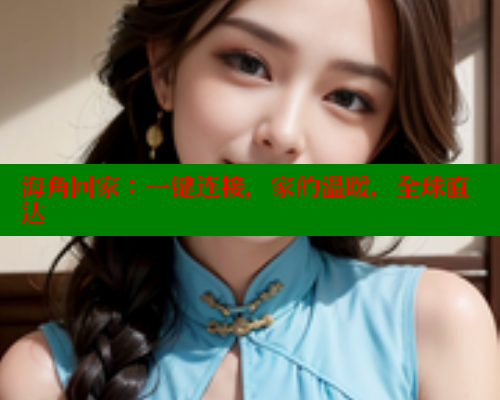 海角回家：一键连接，家的温暖，全球直达