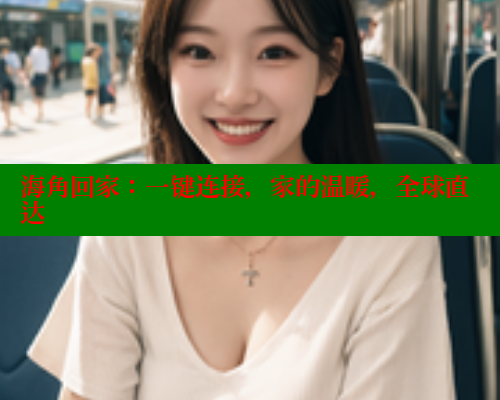 海角回家：一键连接，家的温暖，全球直达 海角社区论坛 第1张