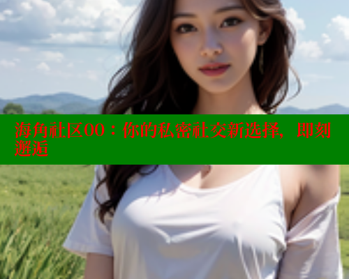 海角社区00：你的私密社交新选择，即刻邂逅 海角社区 第1张