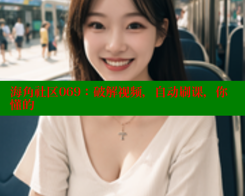 海角社区069：破解视频，自动刷课，你懂的