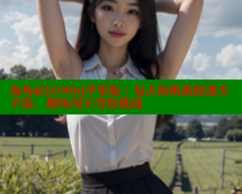 海角社区06hj苹果版：复古街机蚯蚓逃生手游，趣味闯关等你挑战 海角社区封神披风妈妈 第1张