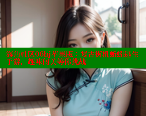 海角社区06hj苹果版：复古街机蚯蚓逃生手游，趣味闯关等你挑战 海角社区封神披风妈妈 第2张