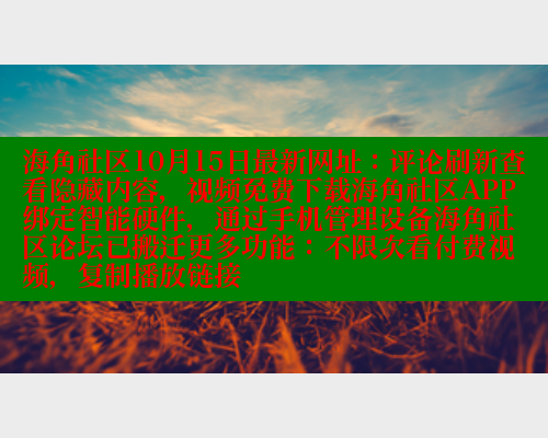 海角社区10月15日最新网址：评论刷新查看隐藏内容，视频免费下载海角社区APP绑定智能硬件，通过手机管理设备海角社区论坛已搬迁更多功能：不限次看付费视频，复制播放链接 海角社区APP 第2张