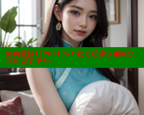 海角社区11207126：社交互动与视频分享的完美平台. 海角社区 第1张