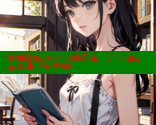 海角社区hj3a1：连接你我，分享无限，hjf34带你探索精彩
