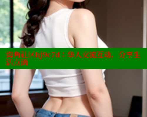 海角社区hj9c7d：华人交流互动，分享生活点滴 海角社区 第2张