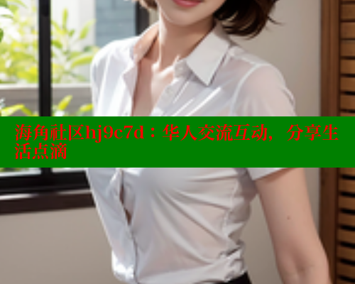 海角社区hj9c7d：华人交流互动，分享生活点滴 海角社区 第1张